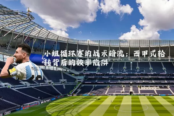 小组循环赛的战术暗流：西甲式轮转背后的效率陷阱