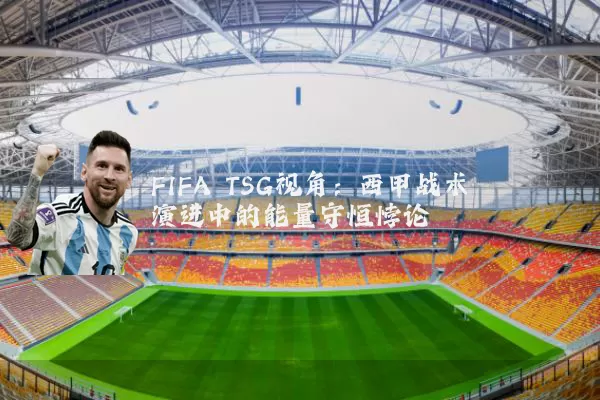 FIFA TSG视角：西甲战术演进中的能量守恒悖论