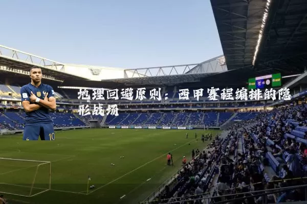 地理回避原则：西甲赛程编排的隐形战场