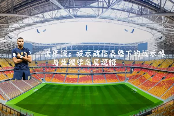 世界波：技术动作表象下的战术博弈与生理学底层逻辑