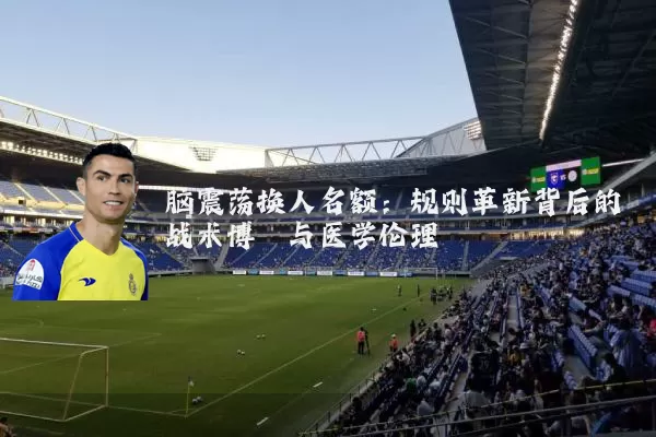脑震荡换人名额：规则革新背后的战术博弈与医学伦理