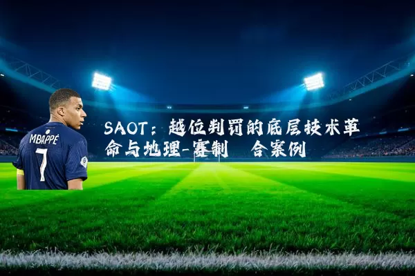 SAOT：越位判罚的底层技术革命与地理-赛制耦合案例