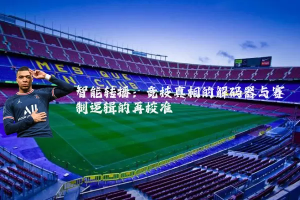 智能转播：竞技真相的解码器与赛制逻辑的再校准