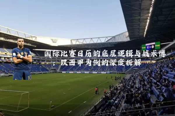 国际比赛日历的底层逻辑与战术博弈：以西甲为例的深度拆解