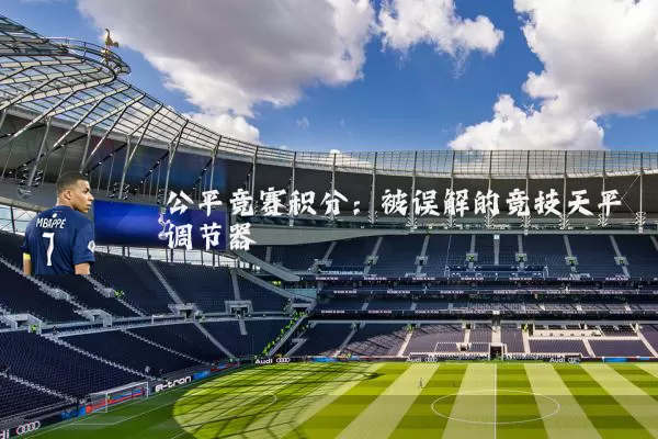 公平竞赛积分:被误解的竞技天平调节器
