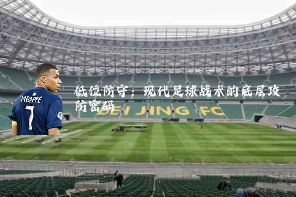低位防守：现代足球战术的底层攻防密码