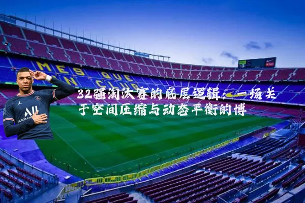 32强淘汰赛的底层逻辑：一场关于空间压缩与动态平衡的博弈