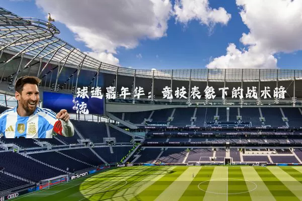 球迷嘉年华:竞技表象下的战术暗流